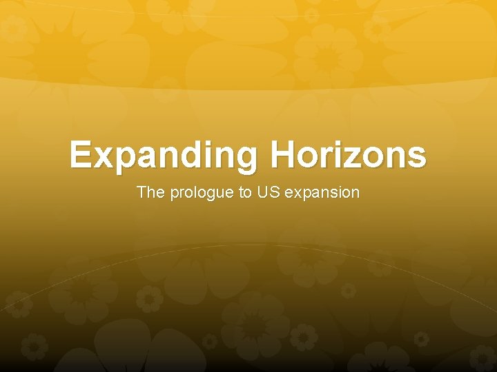 Expanding Horizons The prologue to US expansion 
