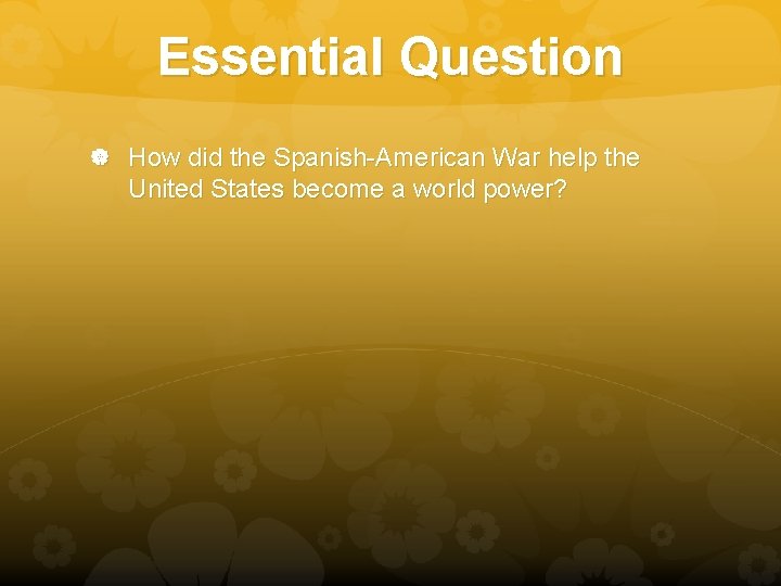 Essential Question How did the Spanish-American War help the United States become a world