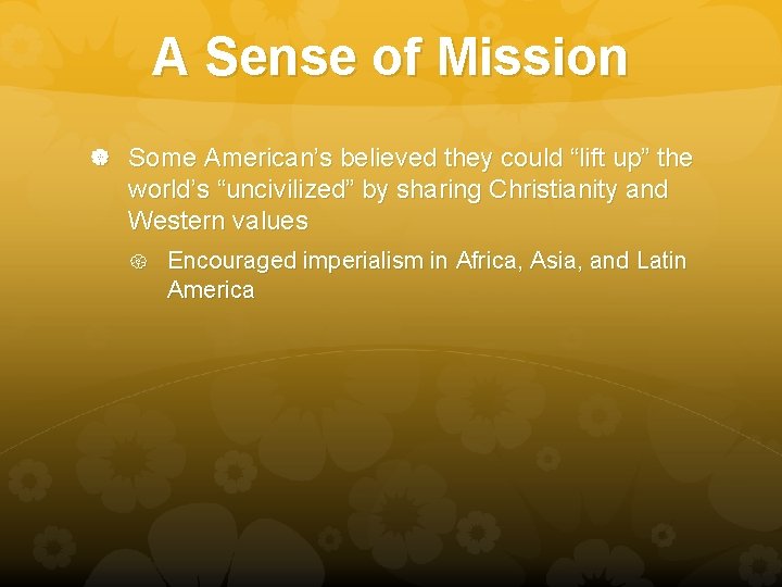 A Sense of Mission Some American’s believed they could “lift up” the world’s “uncivilized”