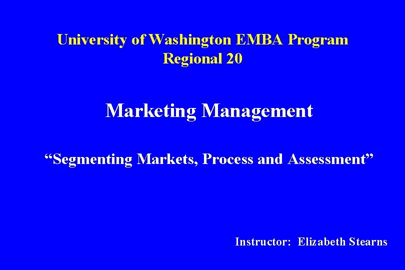 University of Washington EMBA Program Regional 20 Marketing Management “Segmenting Markets, Process and Assessment”