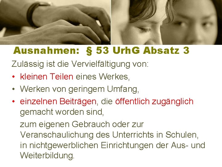 Ausnahmen: § 53 Urh. G Absatz 3 Zulässig ist die Vervielfältigung von: • kleinen