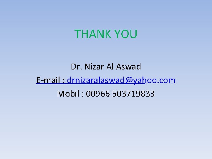 THANK YOU Dr. Nizar Al Aswad E-mail : drnizaralaswad@yahoo. com Mobil : 00966 503719833