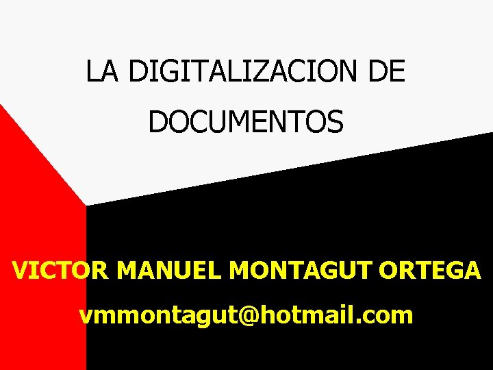 LA DIGITALIZACION DE DOCUMENTOS VICTOR MANUEL MONTAGUT ORTEGA vmmontagut@hotmail. com 