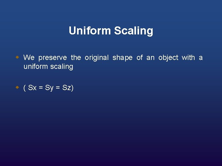 Uniform Scaling w We preserve the original shape of an object with a uniform