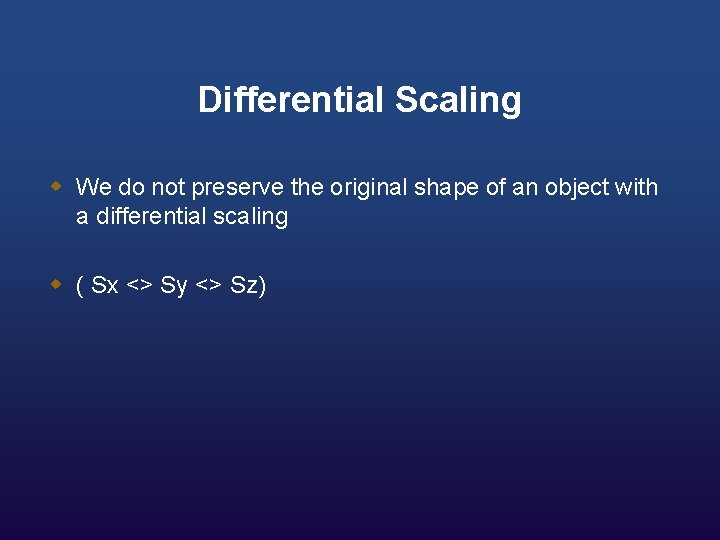 Differential Scaling w We do not preserve the original shape of an object with
