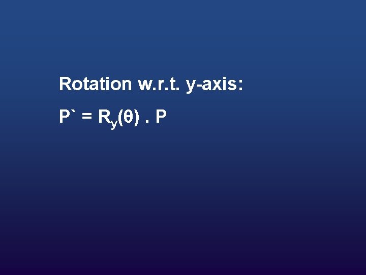 Rotation w. r. t. y-axis: P` = Ry(θ). P 