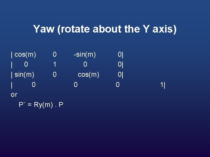 Yaw (rotate about the Y axis) | cos(m) 0 | 0 1 | sin(m)