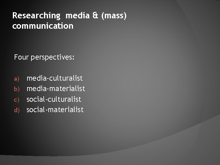 Researching media & (mass) communication Four perspectives: media-culturalist b) media-materialist c) social-culturalist d) social-materialist