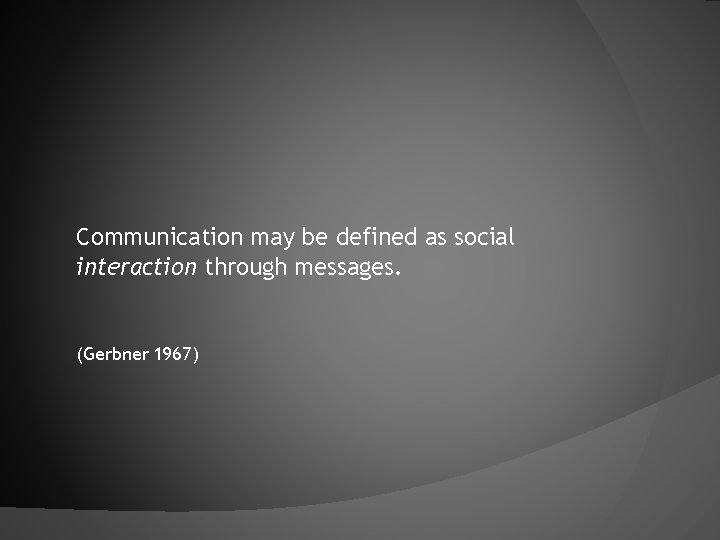 Communication may be defined as social interaction through messages. (Gerbner 1967) 