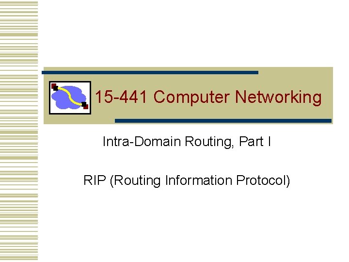 15 -441 Computer Networking Intra-Domain Routing, Part I RIP (Routing Information Protocol) 