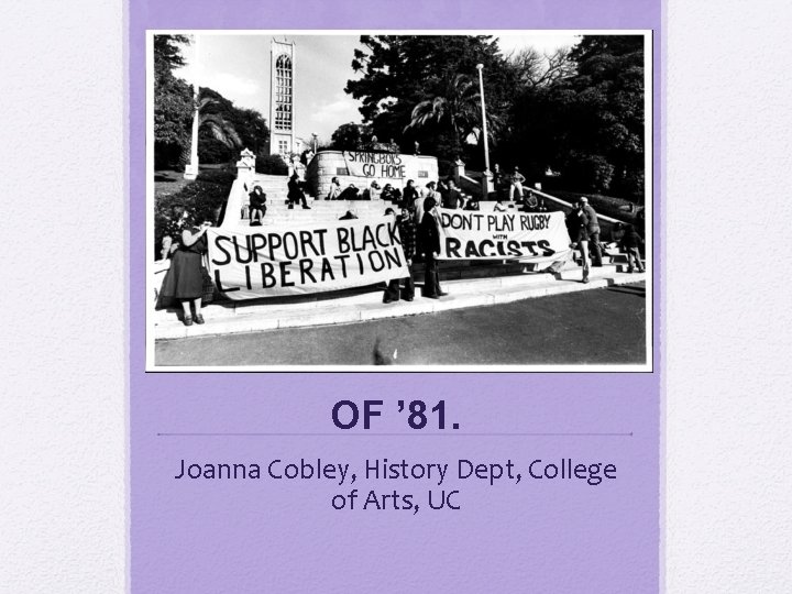 THE SPRINGBOK TOUR OF ’ 81. Joanna Cobley, History Dept, College of Arts, UC