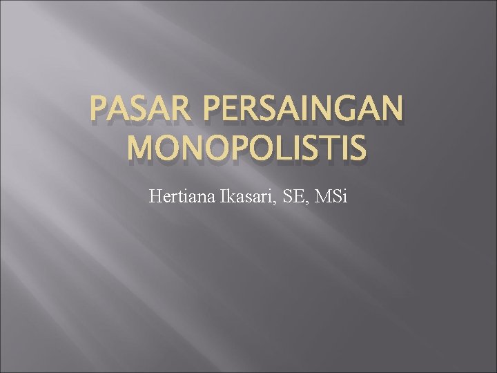PASAR PERSAINGAN MONOPOLISTIS Hertiana Ikasari, SE, MSi 