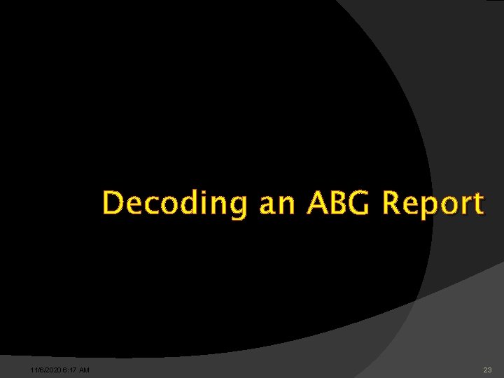 Decoding an ABG Report 11/6/2020 6: 17 AM 23 Decoding an ABG Report 11/6/2020 6: 17 AM 23