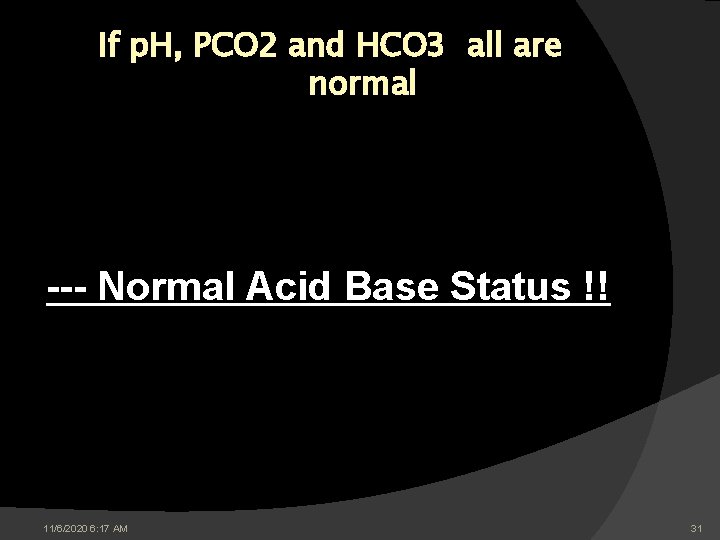 If p. H, PCO 2 and HCO 3 all are normal --- Normal Acid If p. H, PCO 2 and HCO 3 all are normal --- Normal Acid