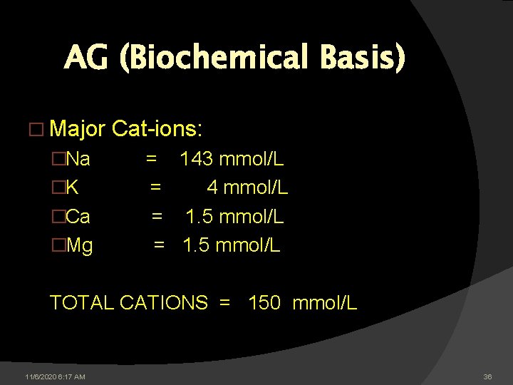 AG (Biochemical Basis) � Major Cat-ions: �Na = 143 mmol/L �K = 4 mmol/L AG (Biochemical Basis) � Major Cat-ions: �Na = 143 mmol/L �K = 4 mmol/L