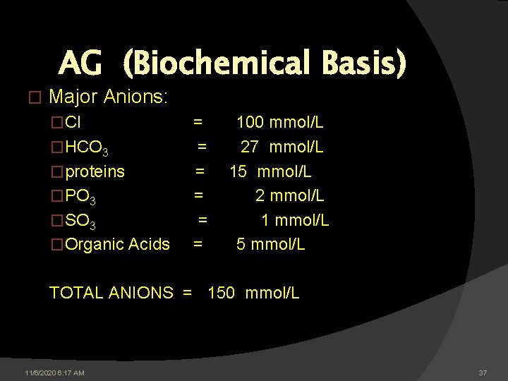 AG (Biochemical Basis) � Major Anions: �Cl = 100 mmol/L �HCO 3 = 27 AG (Biochemical Basis) � Major Anions: �Cl = 100 mmol/L �HCO 3 = 27