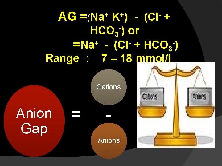 AG =(Na+ K+) - (Cl- + HCO 3 -) or =Na+ - (Cl- + AG =(Na+ K+) - (Cl- + HCO 3 -) or =Na+ - (Cl- +