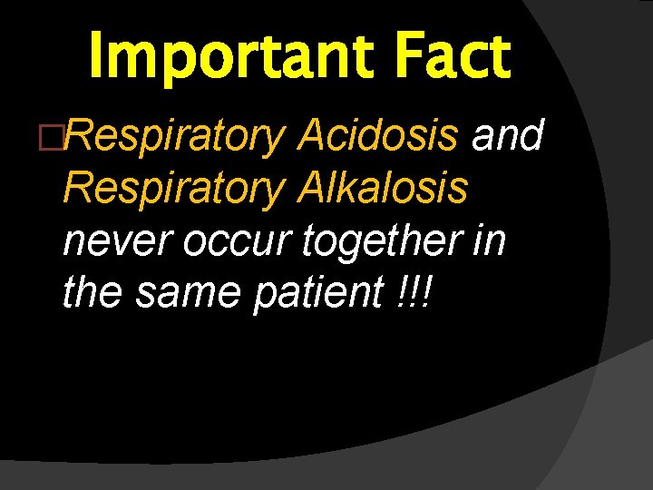 Important Fact �Respiratory Acidosis and Respiratory Alkalosis never occur together in the same patient Important Fact �Respiratory Acidosis and Respiratory Alkalosis never occur together in the same patient
