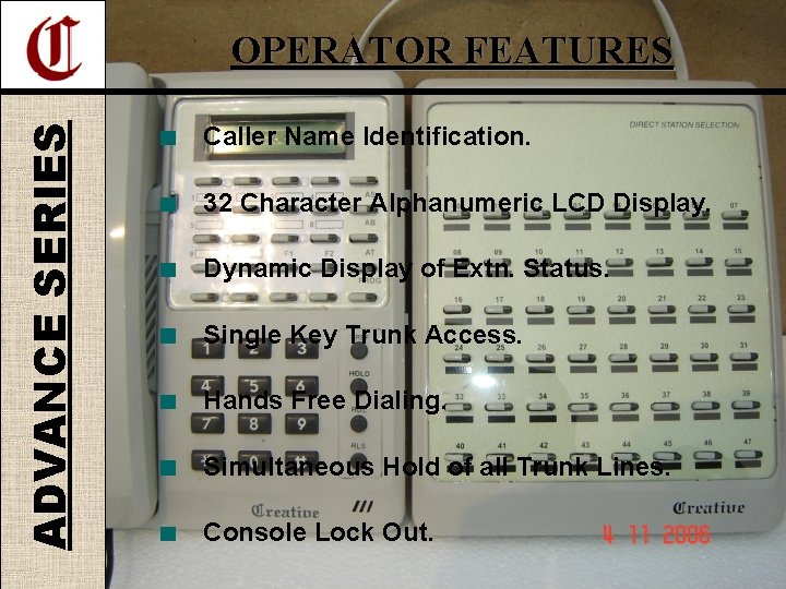 ADVANCE SERIES OPERATOR FEATURES Caller Name Identification. 32 Character Alphanumeric LCD Display. Dynamic Display