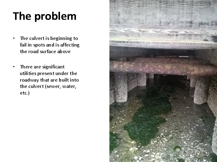 The problem • The culvert is beginning to fail in spots and is affecting