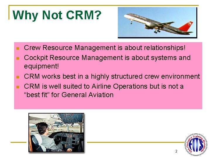 Why Not CRM? n n Crew Resource Management is about relationships! Cockpit Resource Management