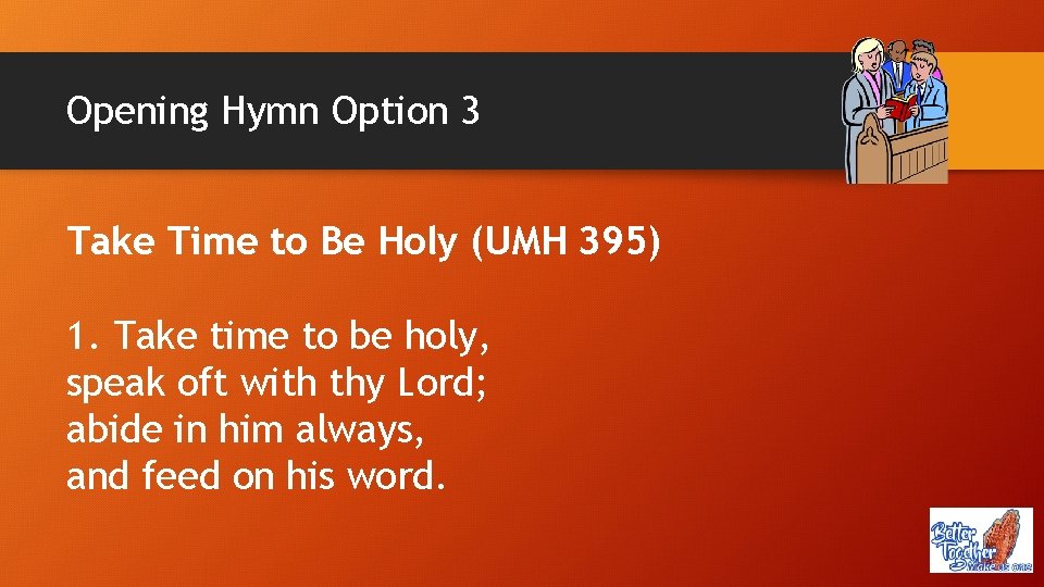 Opening Hymn Option 3 Take Time to Be Holy (UMH 395) 1. Take time