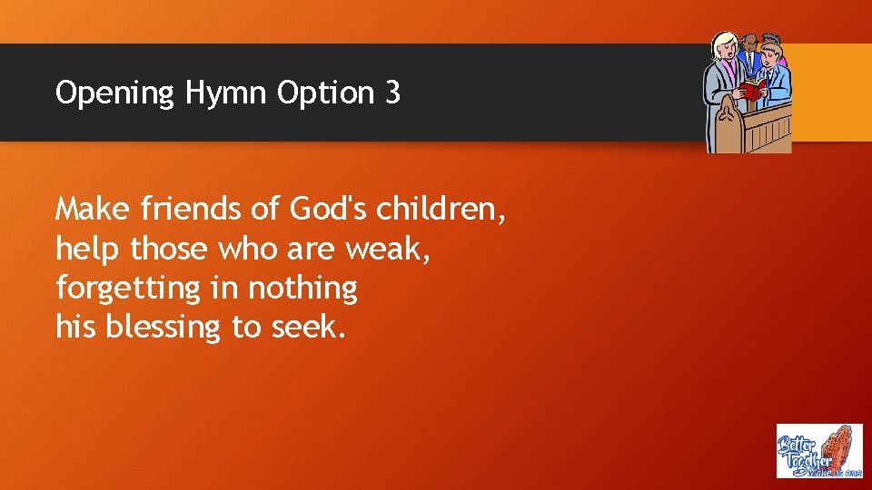 Opening Hymn Option 3 Make friends of God's children, help those who are weak,