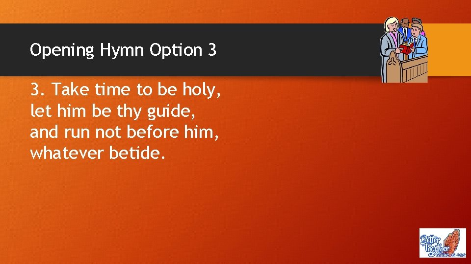 Opening Hymn Option 3 3. Take time to be holy, let him be thy