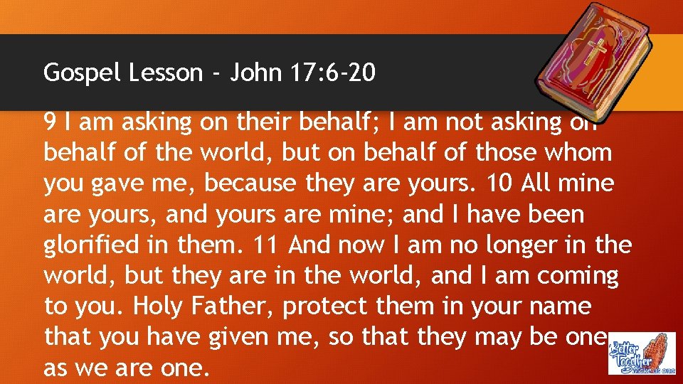 Gospel Lesson - John 17: 6 -20 9 I am asking on their behalf;