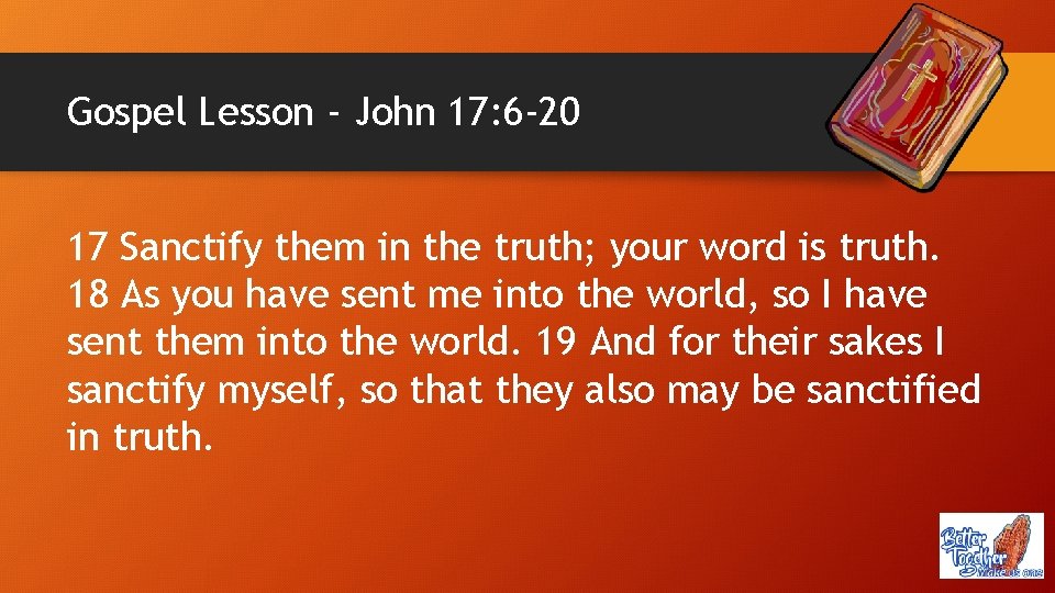 Gospel Lesson - John 17: 6 -20 17 Sanctify them in the truth; your