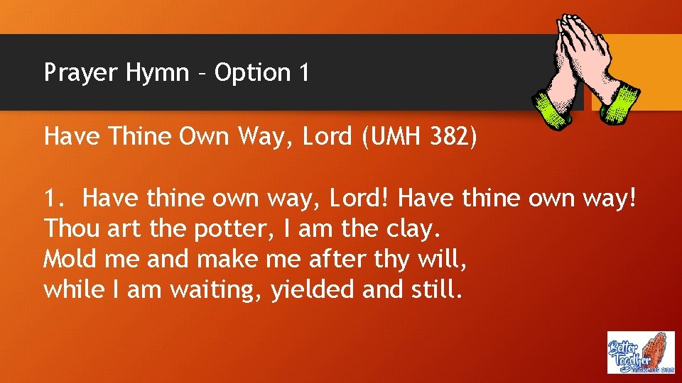 Prayer Hymn – Option 1 Have Thine Own Way, Lord (UMH 382) 1. Have