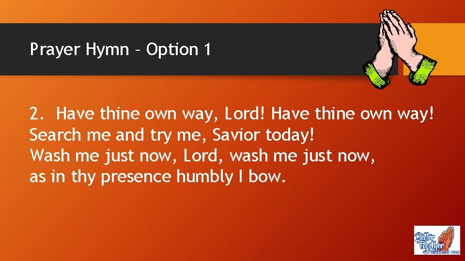 Prayer Hymn – Option 1 2. Have thine own way, Lord! Have thine own