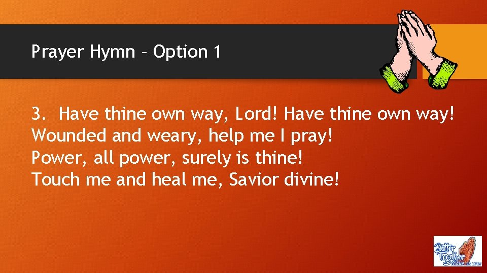 Prayer Hymn – Option 1 3. Have thine own way, Lord! Have thine own
