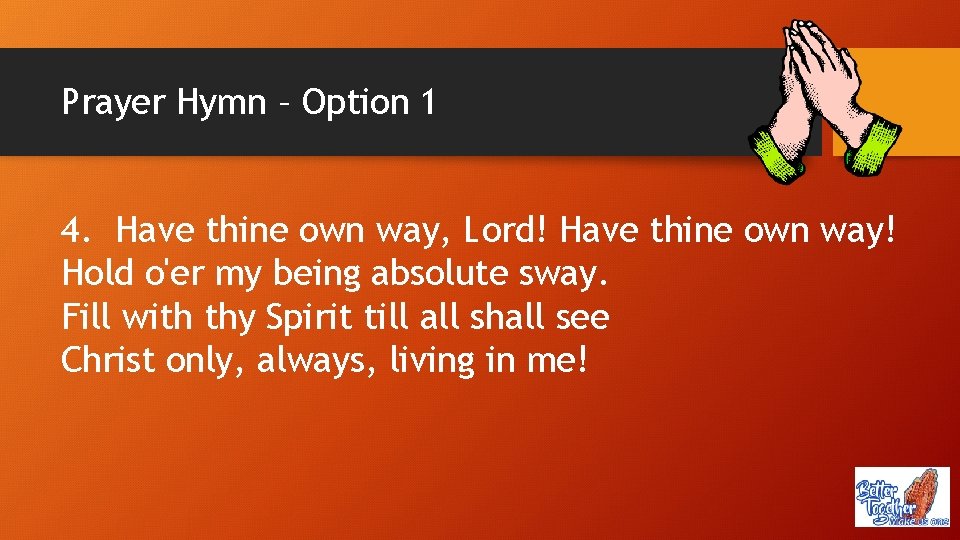 Prayer Hymn – Option 1 4. Have thine own way, Lord! Have thine own