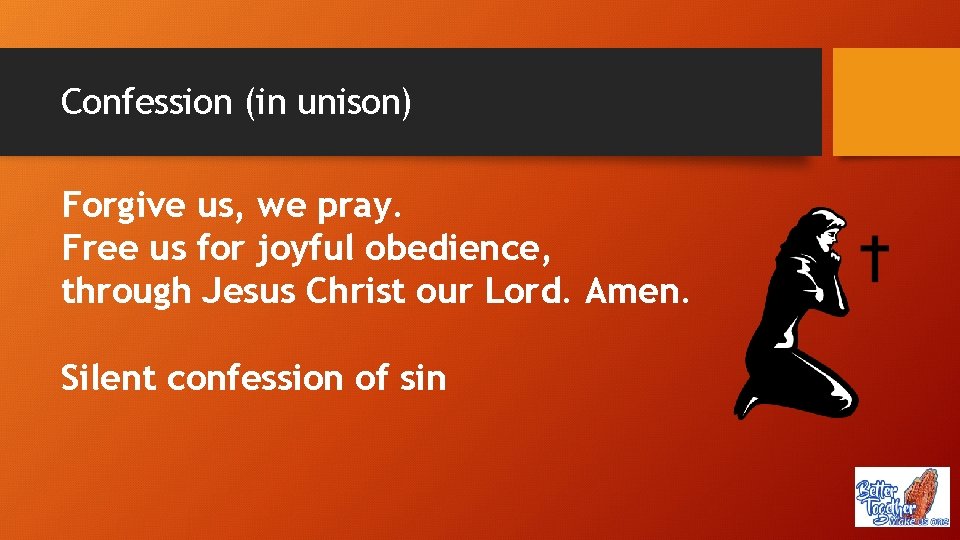 Confession (in unison) Forgive us, we pray. Free us for joyful obedience, through Jesus