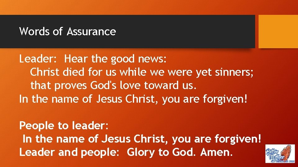 Words of Assurance Leader: Hear the good news: Christ died for us while we