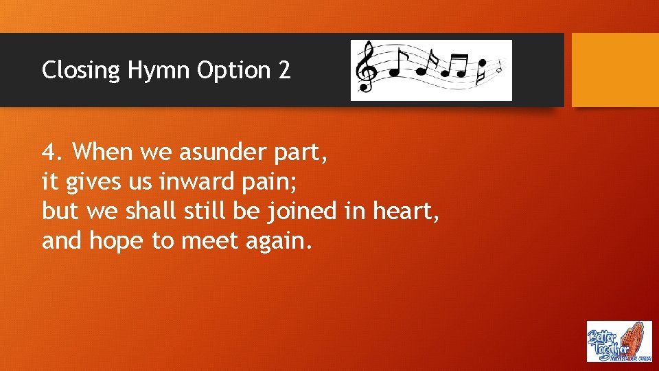 Closing Hymn Option 2 4. When we asunder part, it gives us inward pain;
