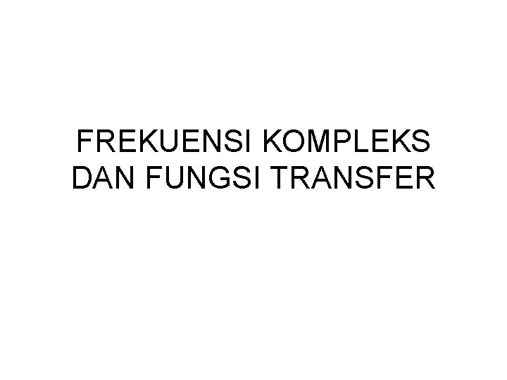 FREKUENSI KOMPLEKS DAN FUNGSI TRANSFER 