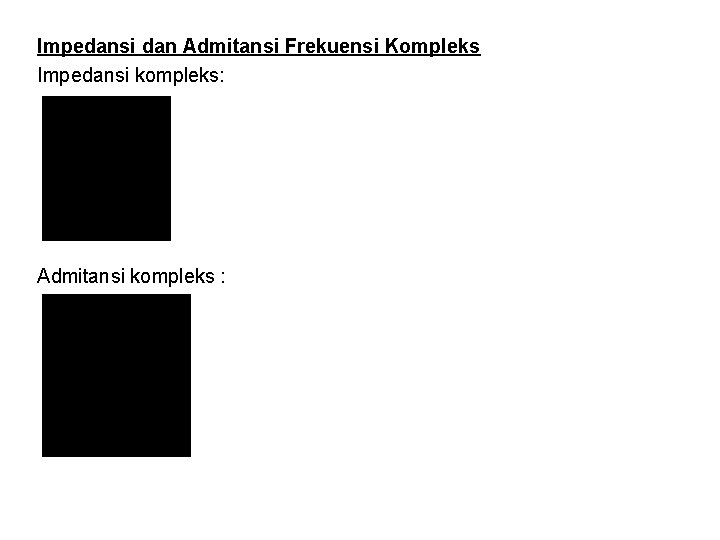 Impedansi dan Admitansi Frekuensi Kompleks Impedansi kompleks: Admitansi kompleks : 