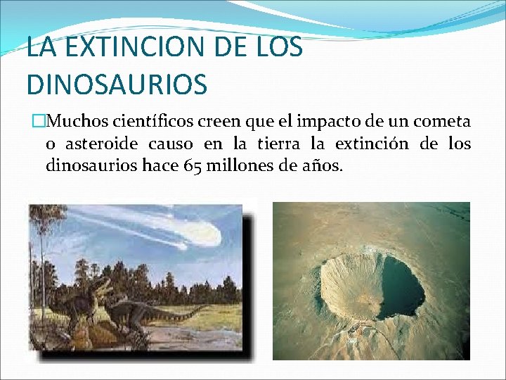 LA EXTINCION DE LOS DINOSAURIOS �Muchos científicos creen que el impacto de un cometa