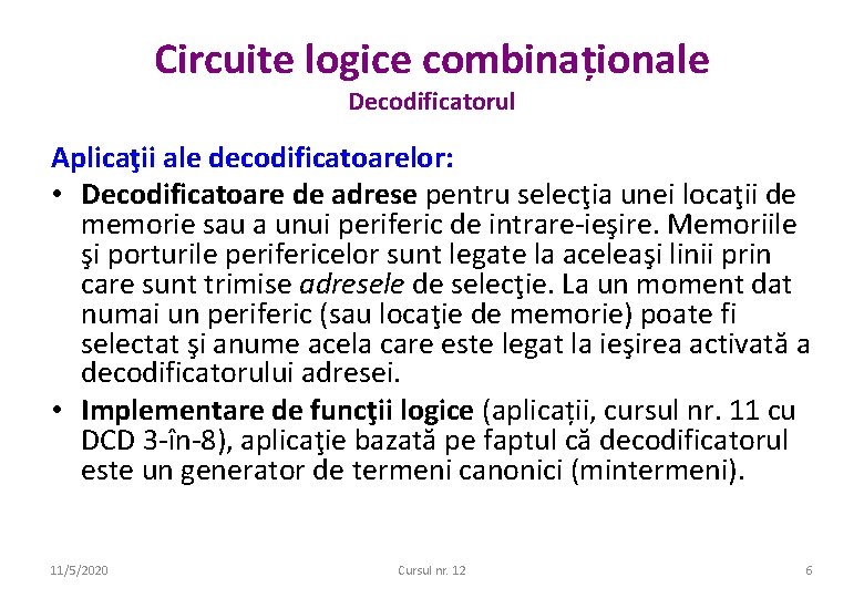Circuite logice combinaționale Decodificatorul Aplicaţii ale decodificatoarelor: • Decodificatoare de adrese pentru selecţia unei