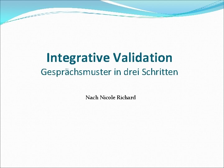 Integrative Validation Gesprächsmuster in drei Schritten Nach Nicole Richard 
