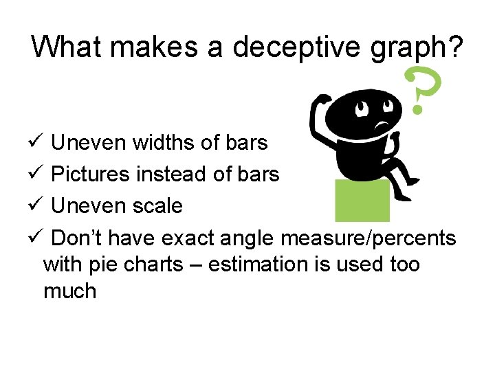 What makes a deceptive graph? ü Uneven widths of bars ü Pictures instead of