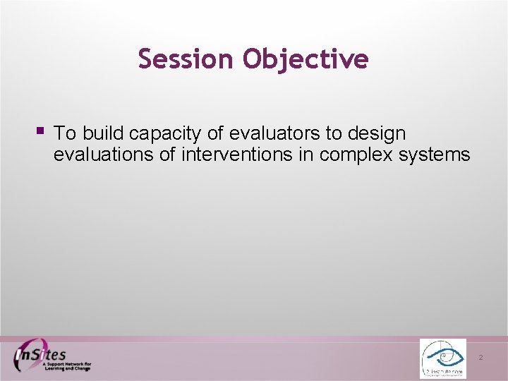 Session Objective § To build capacity of evaluators to design evaluations of interventions in