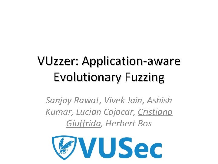 VUzzer: Application-aware Evolutionary Fuzzing Sanjay Rawat, Vivek Jain, Ashish Kumar, Lucian Cojocar, Cristiano Giuffrida,