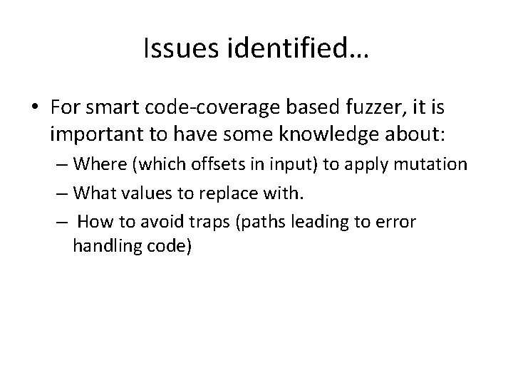 Issues identified… • For smart code-coverage based fuzzer, it is important to have some