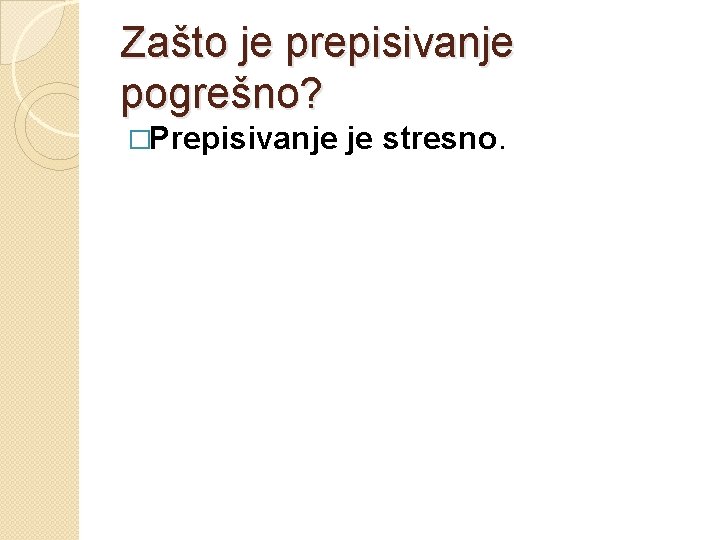 Zašto je prepisivanje pogrešno? �Prepisivanje je stresno. 