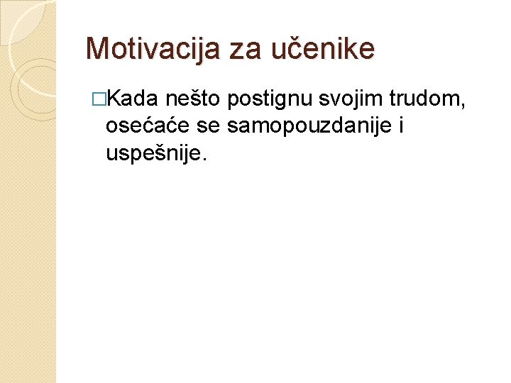 Motivacija za učenike �Kada nešto postignu svojim trudom, osećaće se samopouzdanije i uspešnije. 