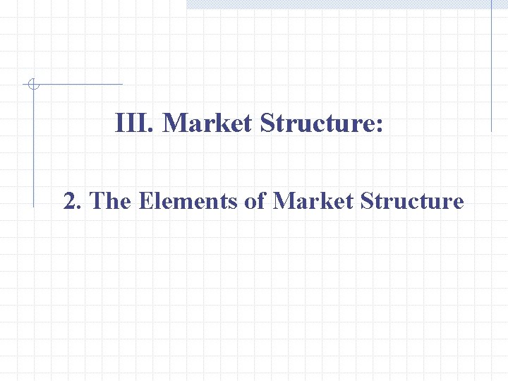 III. Market Structure: 2. The Elements of Market Structure 