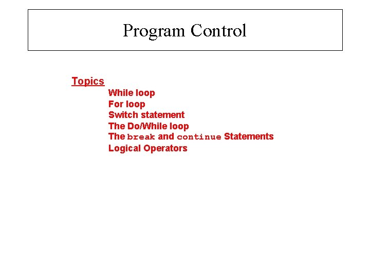 Program Control Topics While loop For loop Switch statement The Do/While loop The break
